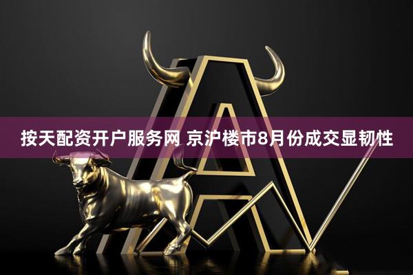 按天配资开户服务网 京沪楼市8月份成交显韧性